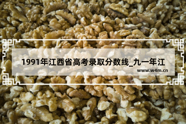 1991年江西省高考录取分数线_九一年江苏录取分数线是多少