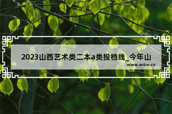 2023山西艺术类二本a类投档线_今年山西省艺术生考多少分才能上本科