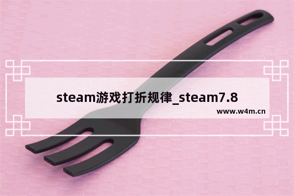 steam游戏打折规律_steam7.8月还会有大促销吗