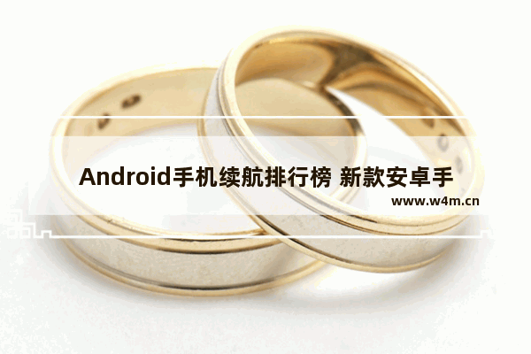 Android手机续航排行榜 新款安卓手机推荐排行榜前十名有哪些