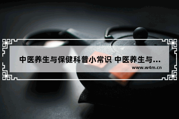 中医养生与保健科普小常识 中医养生与保健科普小常识