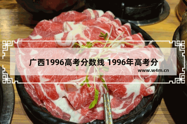 广西1996高考分数线 1996年高考分数线广西