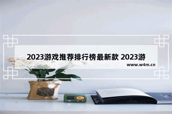 2023游戏推荐排行榜最新款 2023游戏推荐排行榜最新款