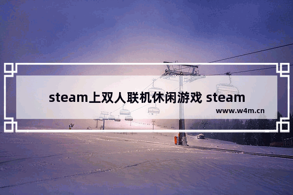 steam上双人联机休闲游戏 steam免费有趣双人游戏推荐