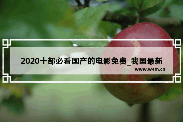 2020十部必看国产的电影免费_我国最新电影有哪些