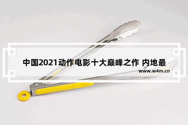 中国2021动作电影十大巅峰之作 内地最新电影前十名排名榜单表