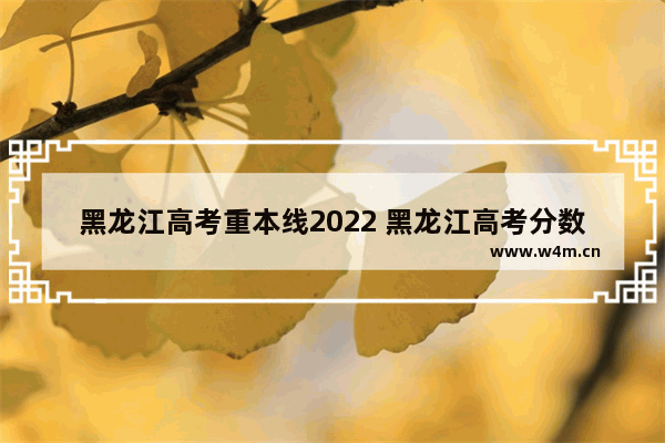 黑龙江高考重本线2022 黑龙江高考分数线变化