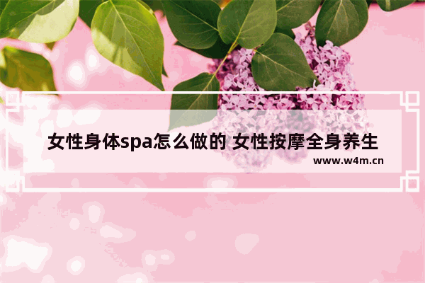 女性身体spa怎么做的 女性按摩全身养生