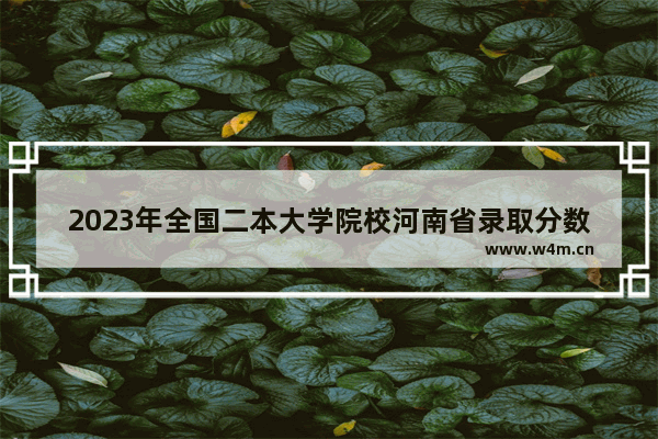 2023年全国二本大学院校河南省录取分数线 河南去年理科高考分数线