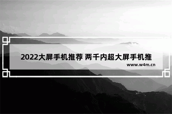 2022大屏手机推荐 两千内超大屏手机推荐