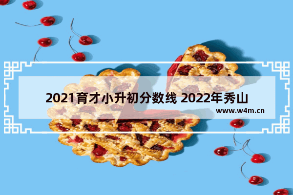 2021育才小升初分数线 2022年秀山高考分数线