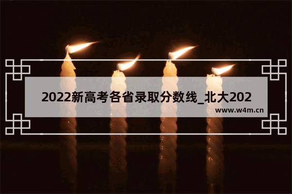 2022新高考各省录取分数线_北大2022录取分数线多少