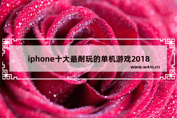 iphone十大最耐玩的单机游戏2018_ios单机大型游戏有哪些