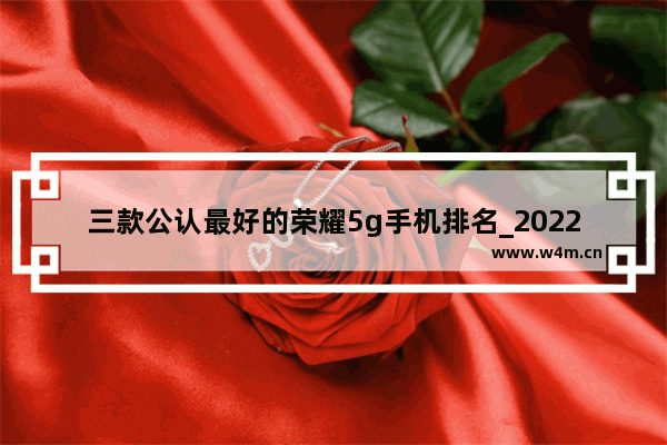 三款公认最好的荣耀5g手机排名_2022最建议买的荣耀5g手机