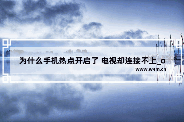 为什么手机热点开启了 电视却连接不上_opporeno5怎么全屏看电视设置方法