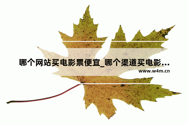 哪个网站买电影票便宜_哪个渠道买电影票最便宜