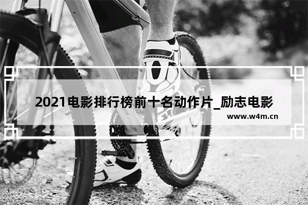 2021电影排行榜前十名动作片_励志电影排行榜前十名