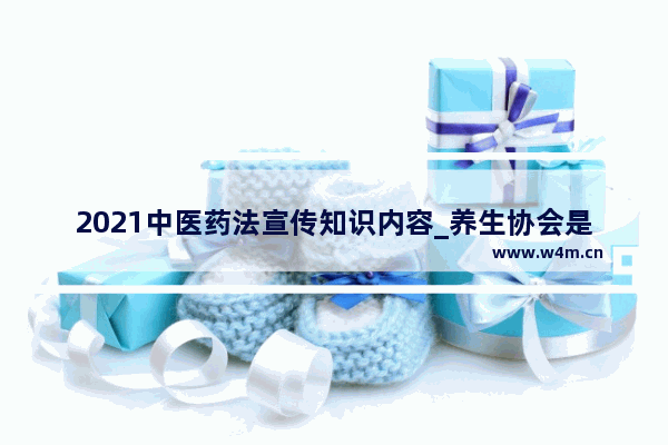 2021中医药法宣传知识内容_养生协会是什么组织