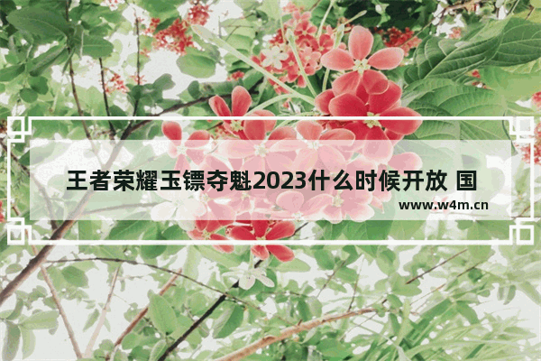 王者荣耀玉镖夺魁2023什么时候开放 国产2023开放世界游戏推荐