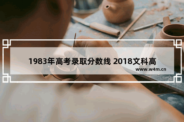 1983年高考录取分数线 2018文科高考分数线