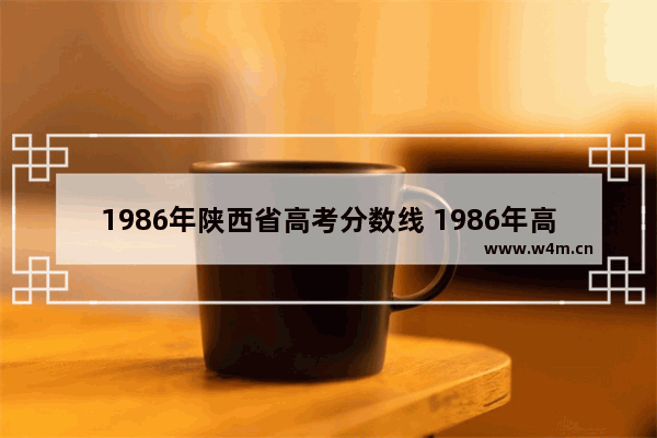 1986年陕西省高考分数线 1986年高考分数线陕西