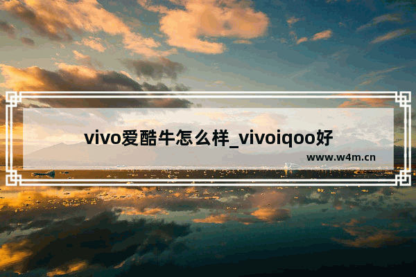 vivo爱酷牛怎么样_vivoiqoo好还是oppo好