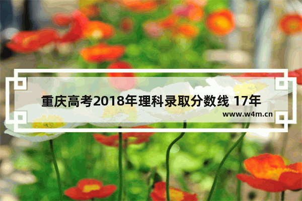 重庆高考2018年理科录取分数线 17年的重庆高考分数线