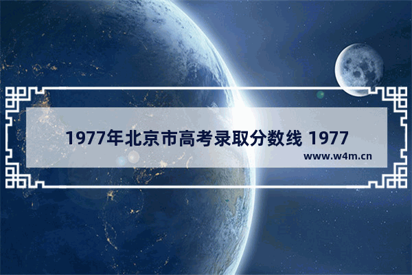 1977年北京市高考录取分数线 1977年高考考分数线