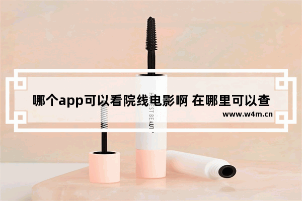 哪个app可以看院线电影啊 在哪里可以查最新电影信息内容