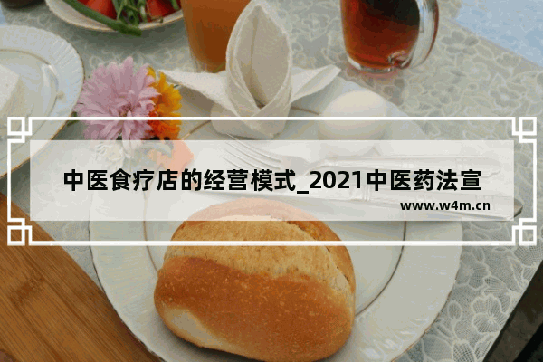 中医食疗店的经营模式_2021中医药法宣传知识内容