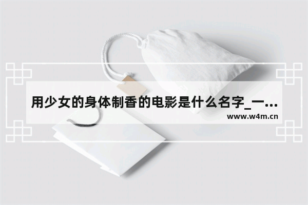 用少女的身体制香的电影是什么名字_一部类似《楚门的世界》的电影 求名字