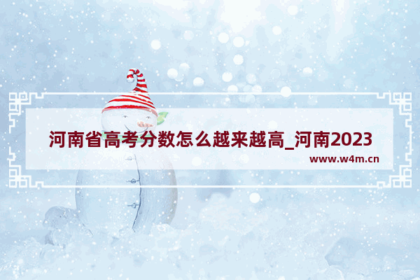 河南省高考分数怎么越来越高_河南2023年高考分数线会升高吗