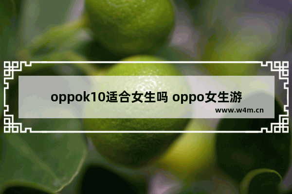 oppok10适合女生吗 oppo女生游戏推荐少女心