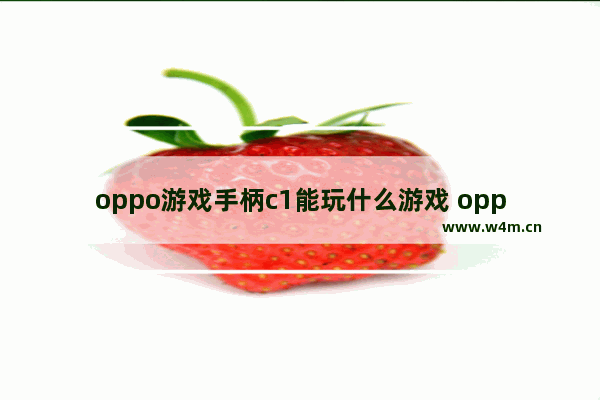 oppo游戏手柄c1能玩什么游戏 oppo小众游戏推荐