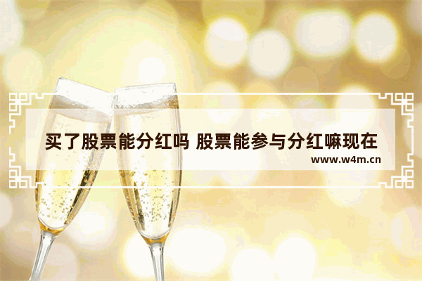 买了股票能分红吗 股票能参与分红嘛现在