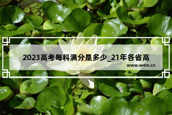 2023高考每科满分是多少_21年各省高考分数线