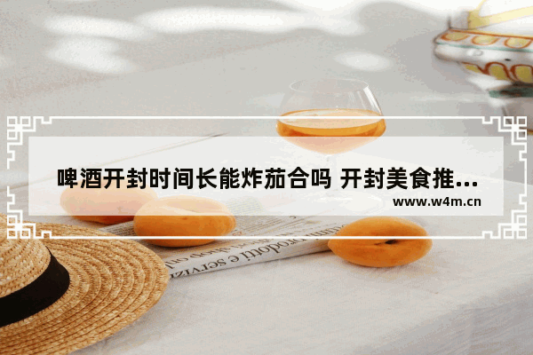 啤酒开封时间长能炸茄合吗 开封美食推荐功夫茄子