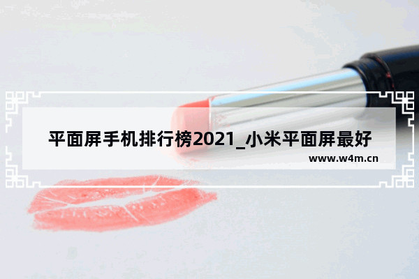 平面屏手机排行榜2021_小米平面屏最好手机