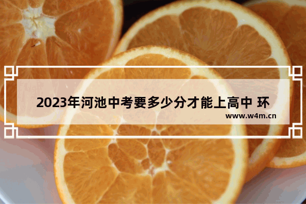 2023年河池中考要多少分才能上高中 环江高中高考分数线