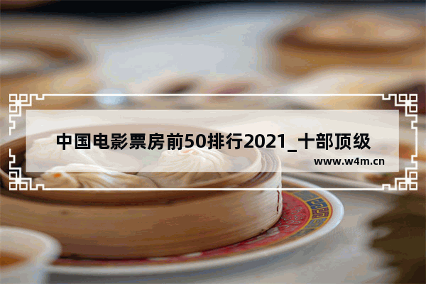 中国电影票房前50排行2021_十部顶级国产盗墓电影