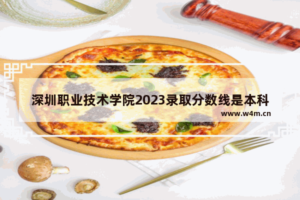 深圳职业技术学院2023录取分数线是本科吗 广东深职院高考分数线