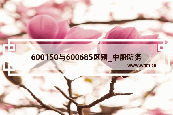 600150与600685区别_中船防务股票