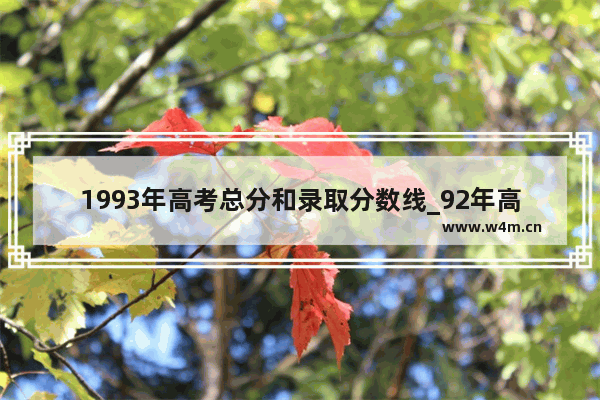 1993年高考总分和录取分数线_92年高考文科本专科分数线