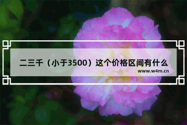 二三千（小于3500）这个价格区间有什么好的侧滑手机推荐详细点 各个价格区间手机推荐