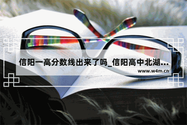 信阳一高分数线出来了吗_信阳高中北湖校区今年录取分数