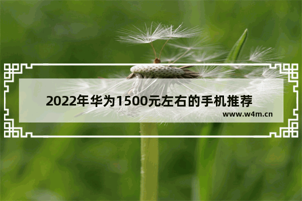 2022年华为1500元左右的手机推荐 目前手机推荐哪款好用点