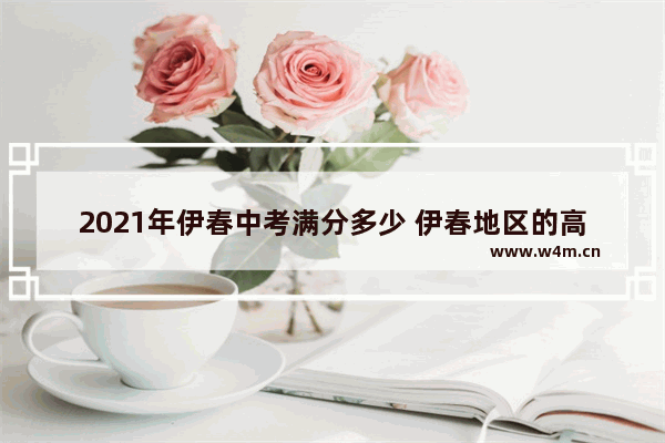 2021年伊春中考满分多少 伊春地区的高考分数线