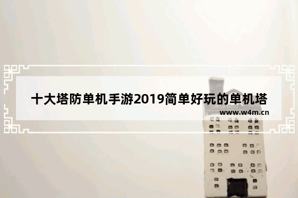 十大塔防单机手游2019简单好玩的单机塔防游戏推荐 手机游戏推荐单机塔防