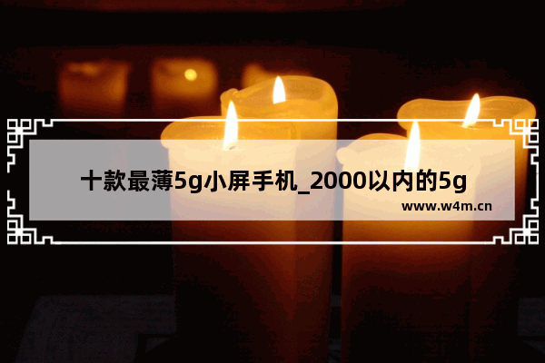 十款最薄5g小屏手机_2000以内的5g小屏手机