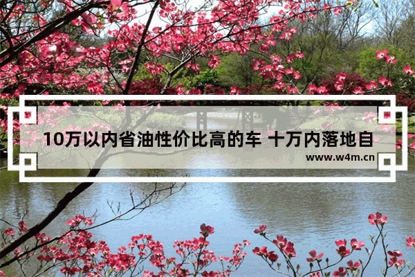 10万以内省油性价比高的车 十万内落地自动挡新车推荐哪款车型好开省油